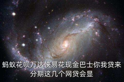 螞蟻花唄萬達(dá)快易花現(xiàn)金巴士你我貸來分期這幾個(gè)網(wǎng)貸會(huì)顯