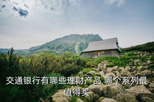 交通銀行有哪些理財(cái)產(chǎn)品 哪個(gè)系列最值得買