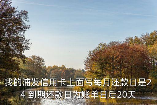 我的浦發(fā)信用卡上面寫(xiě)每月還款日是24 到期還款日為賬單日后20天