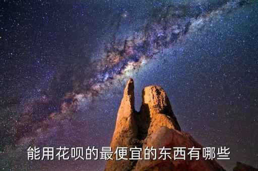 淘寶什么東西支持花唄支付，能用花唄的最便宜的東西有哪些