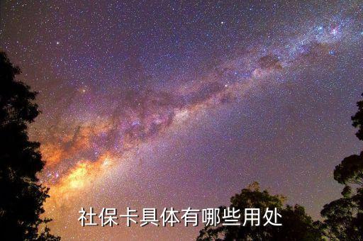 社會(huì)保障卡有什么用，社保卡具體有哪些用處