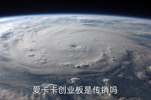 愛卡卡創(chuàng)業(yè)版是什么，愛卡卡創(chuàng)業(yè)板是傳銷嗎