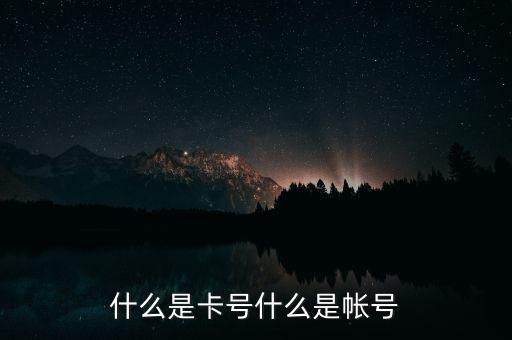 什么是卡號什么是賬號嗎，什么是卡號什么是帳號
