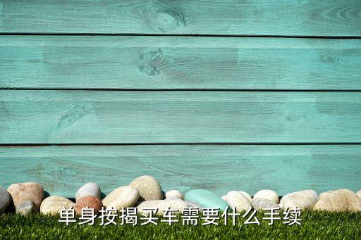 單身可以按揭買車需要什么條件，單身貸款買車需要什么手續(xù)