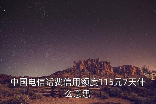 中國(guó)電信話(huà)費(fèi)信用額度115元7天什么意思