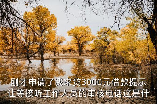 我來貸審核電話是什么，剛才申請了我來貸3000元借款提示讓等接聽工作人員的審核電話這是什