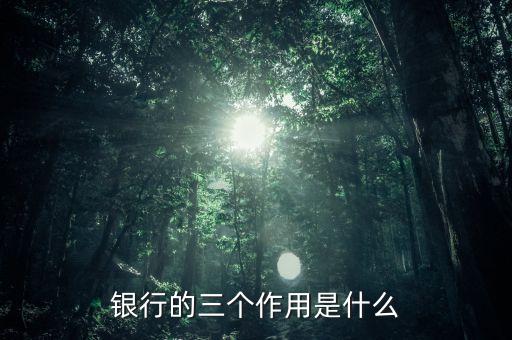 銀行的三個(gè)作用是什么