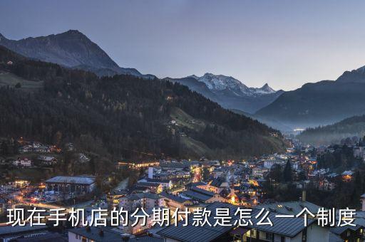 現(xiàn)在手機(jī)店的分期付款是怎么一個(gè)制度