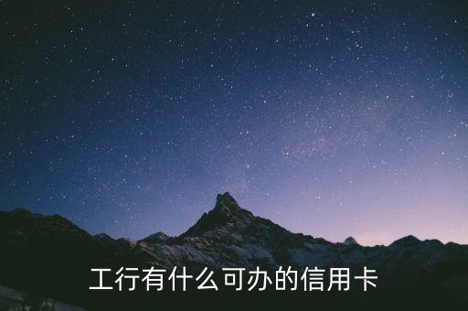 工行什么信用卡，工行有什么可辦的信用卡