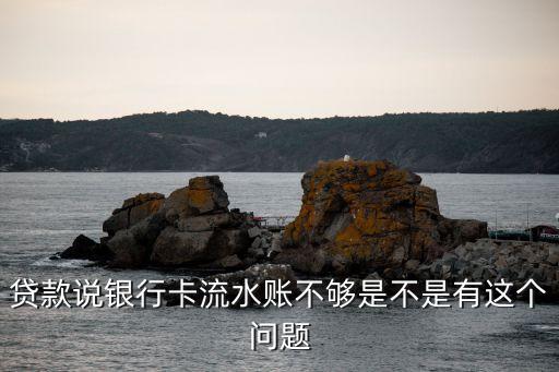 貸款說銀行卡流水賬不夠是不是有這個(gè)問題