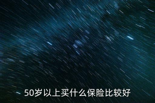 50歲以上買什么保險(xiǎn)比較好