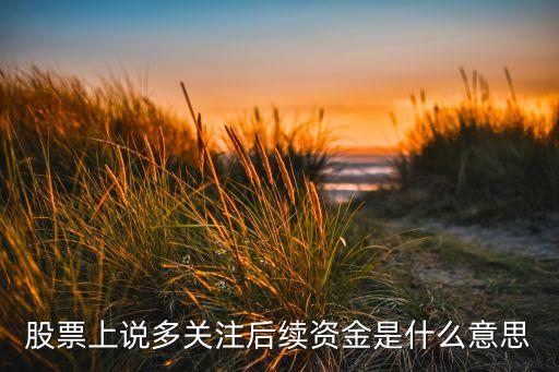 股票上說(shuō)多關(guān)注后續(xù)資金是什么意思