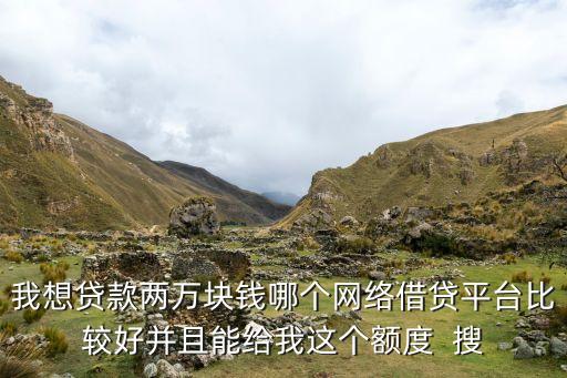 我想貸款兩萬(wàn)塊錢(qián)哪個(gè)網(wǎng)絡(luò)借貸平臺(tái)比較好并且能給我這個(gè)額度  搜
