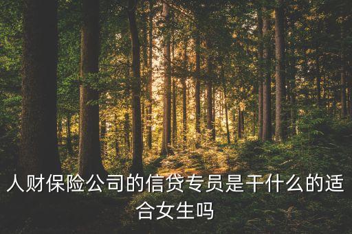 人財(cái)保險公司的信貸專員是干什么的適合女生嗎