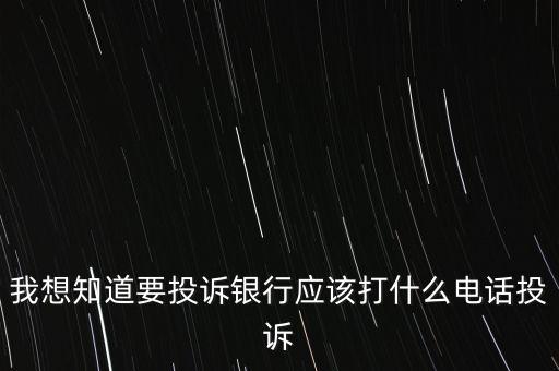 投訴銀行打什么電話(huà)，我想知道要投訴銀行應(yīng)該打什么電話(huà)投訴