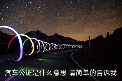 汽車公證是什么意思 請(qǐng)簡(jiǎn)單的告訴我