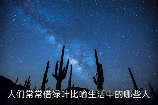 人們常常借綠葉比喻生活中的哪些人