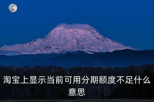 當(dāng)前可用分期額度不足什么意思，當(dāng)前可用分期額度不足不能使用分期 怎么回事