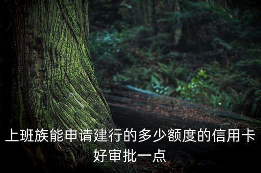 上班族能申請建行的多少額度的信用卡好審批一點