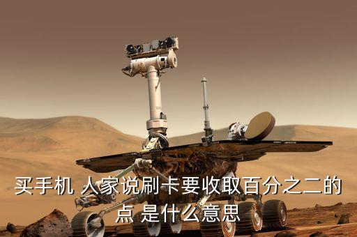 買手機 人家說刷卡要收取百分之二的點 是什么意思