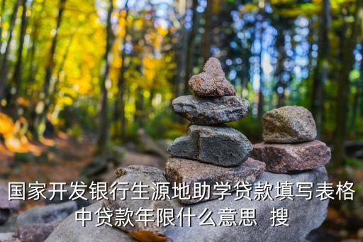 國家開發(fā)銀行生源地助學(xué)貸款填寫表格中貸款年限什么意思  搜