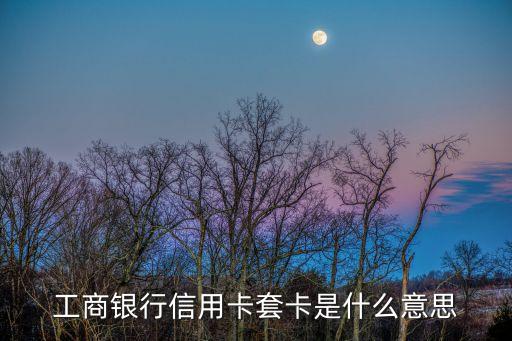 工商銀行信用卡套卡是什么意思