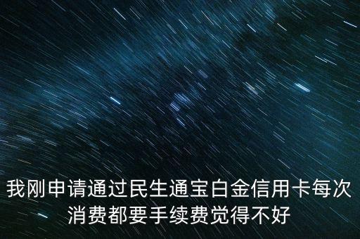 我剛申請通過民生通寶白金信用卡每次消費都要手續(xù)費覺得不好