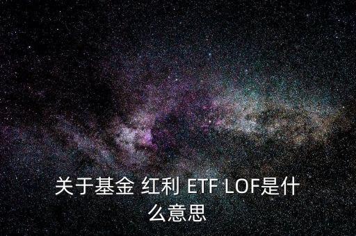 關(guān)于基金 紅利 ETF LOF是什么意思