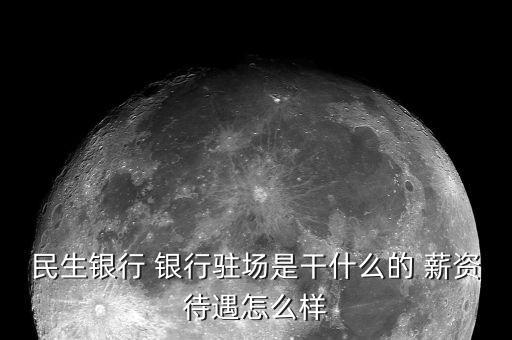 民生銀行 銀行駐場是干什么的 薪資待遇怎么樣