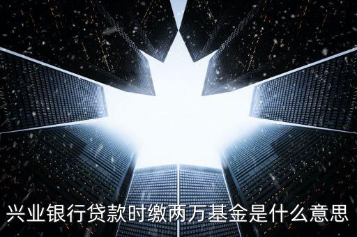 興業(yè)銀行貸款時繳兩萬基金是什么意思