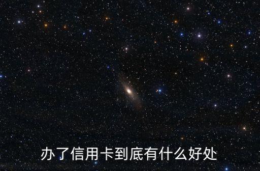 辦了信用卡到底有什么好處