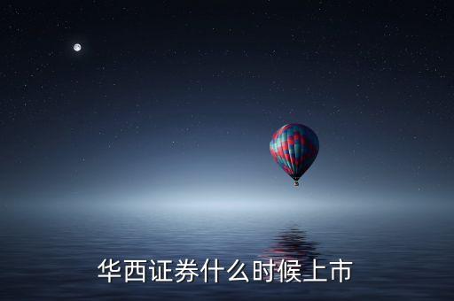 華西證券什么時候上市
