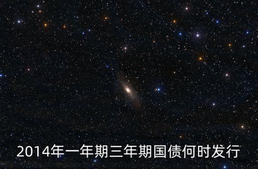 2014年一年期三年期國債何時發(fā)行