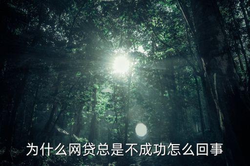 為什么網貸不了怎么辦，現(xiàn)在網貸為什么辦不下來了