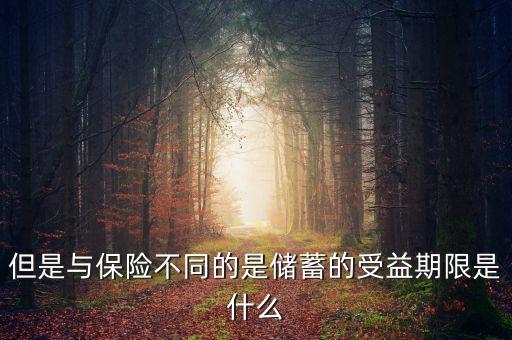 但是與保險不同的是儲蓄的受益期限是什么