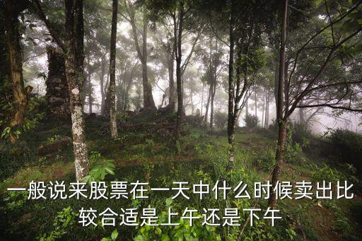 一般說來股票在一天中什么時候賣出比較合適是上午還是下午