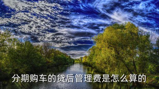 貸后管理費(fèi)是什么，貸后管理是什么意思