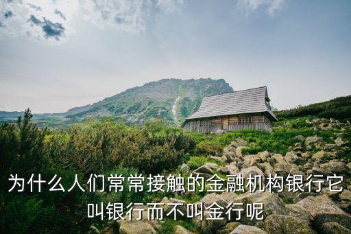 為什么人們常常接觸的金融機(jī)構(gòu)銀行它叫銀行而不叫金行呢