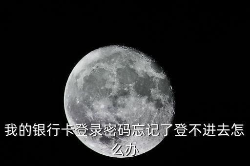 我的銀行卡登錄密碼忘記了登不進(jìn)去怎么辦