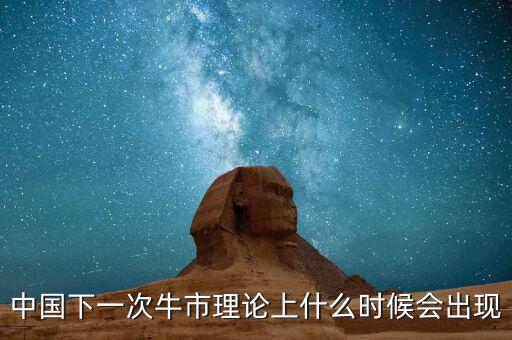 中國下一次牛市理論上什么時候會出現(xiàn)