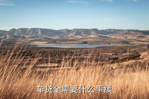 車貸去車管所簽什么手續(xù)，車貸全需要什么手續(xù)