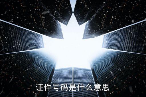 證件號碼是什么，什么是證件號碼