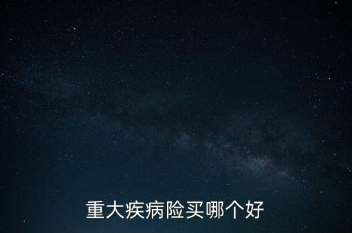 買什么保險(xiǎn)好重大疾病，重疾保險(xiǎn)哪個好