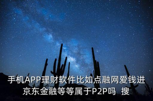 點融網(wǎng)貸款是什么app，手機(jī)APP理財軟件比如點融網(wǎng)愛錢進(jìn)京東金融等等屬于P2P嗎  搜