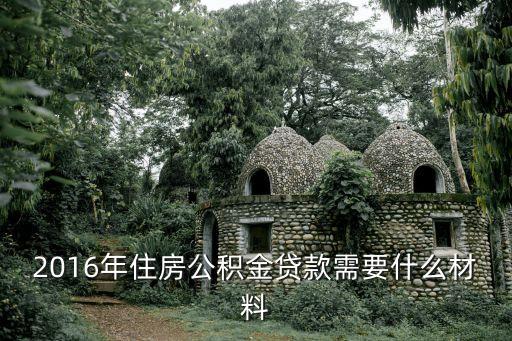 2016年住房公積金貸款需要什么材料