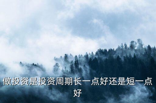 做投資是投資周期長一點(diǎn)好還是短一點(diǎn)好