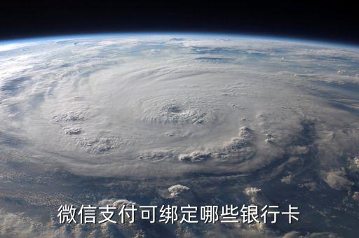 微信支付綁什么銀行卡綁定，微信支付可綁定哪些銀行卡