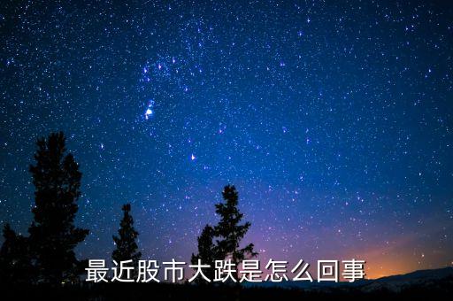最近股市大跌是怎么回事
