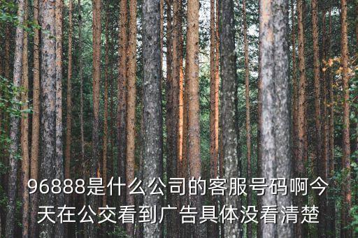96888是什么電話，96888是什么公司的客服號碼啊今天在公交看到廣告具體沒看清楚