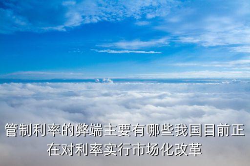 管制利率的弊端主要有哪些我國(guó)目前正在對(duì)利率實(shí)行市場(chǎng)化改革